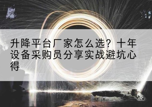 木里升降平台厂家-怎么选？十年设备采购员分享实战避坑心得