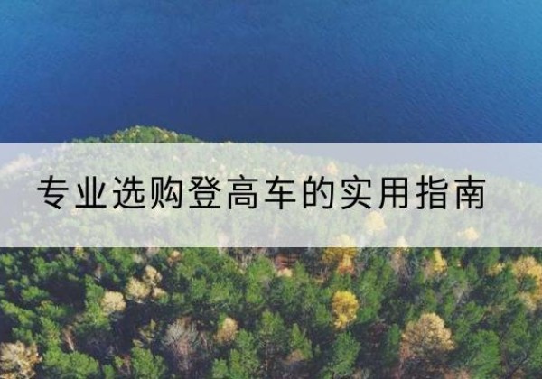 木里电动登高车厂家推荐-专业选购登高车的实用指南