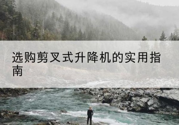 木里剪叉式升降机怎么选-选购剪叉式升降机的实用指南